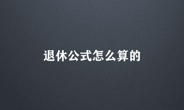 退休公式怎么算的