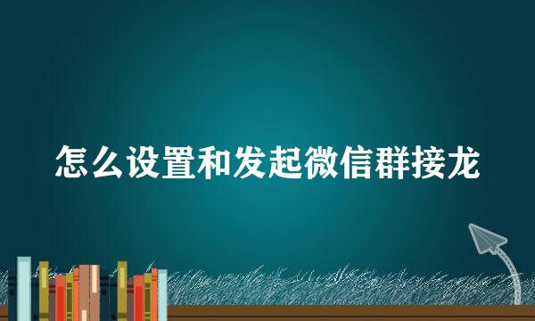 怎么设置和发起微信群接龙