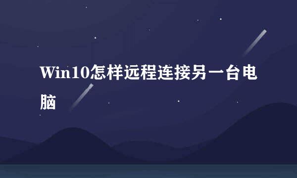 Win10怎样远程连接另一台电脑