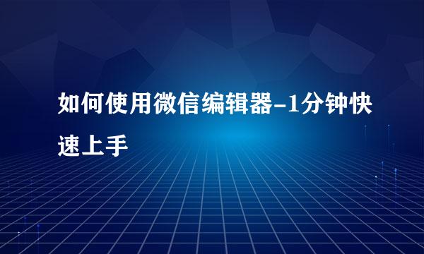 如何使用微信编辑器-1分钟快速上手