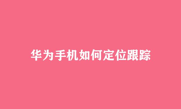 华为手机如何定位跟踪