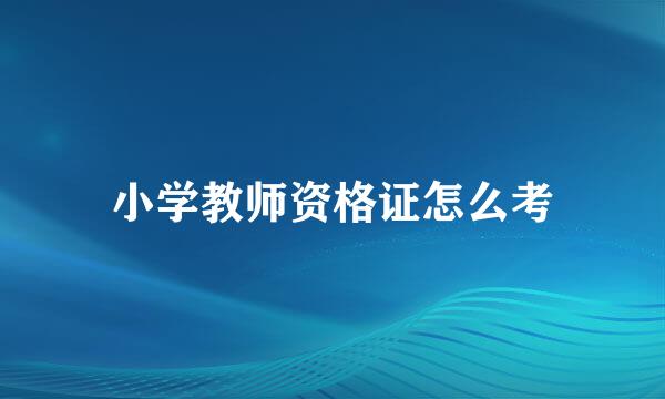 小学教师资格证怎么考