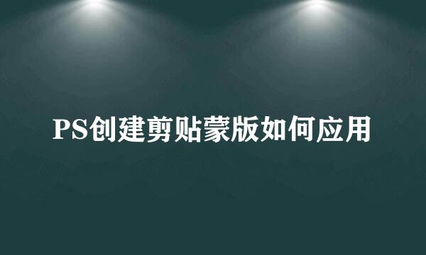 PS创建剪贴蒙版如何应用