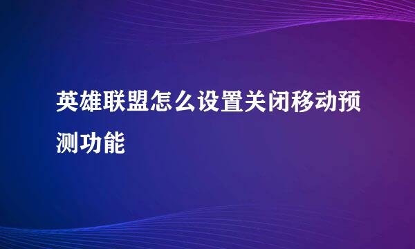 英雄联盟怎么设置关闭移动预测功能