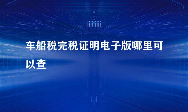 车船税完税证明电子版哪里可以查