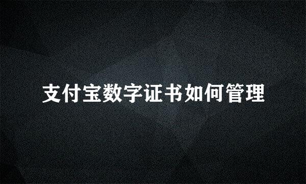 支付宝数字证书如何管理
