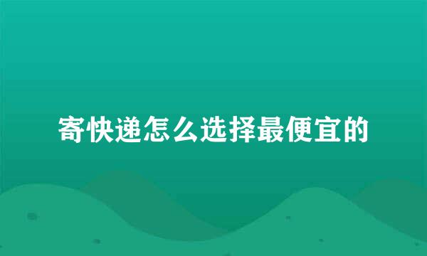 寄快递怎么选择最便宜的