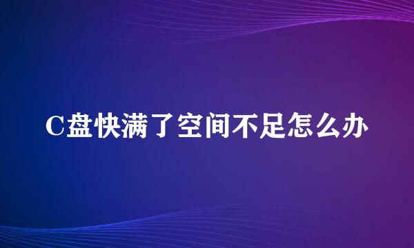C盘快满了空间不足怎么办