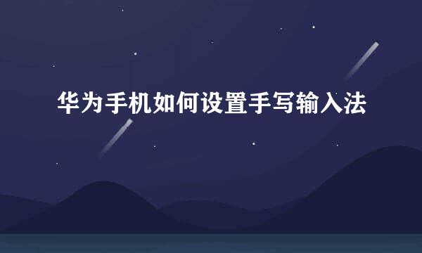 华为手机如何设置手写输入法