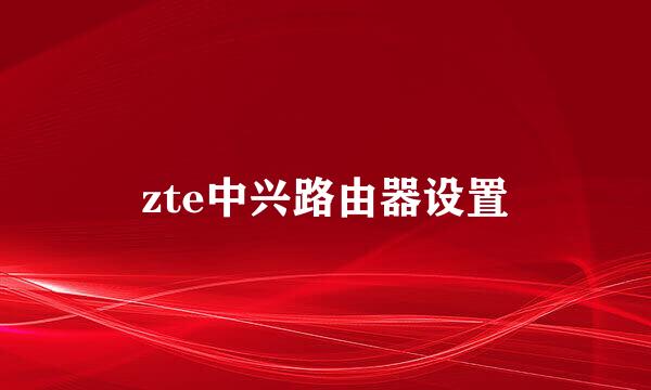 zte中兴路由器设置