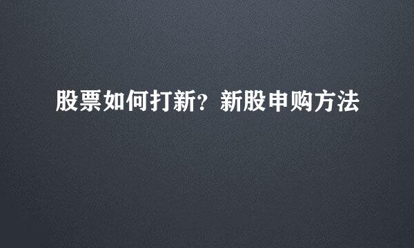 股票如何打新？新股申购方法