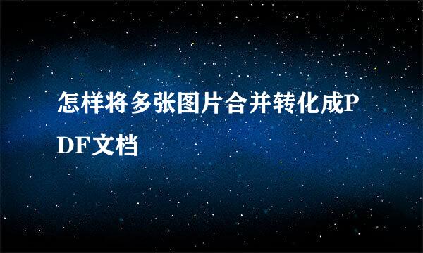 怎样将多张图片合并转化成PDF文档