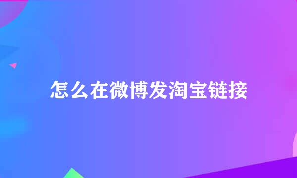 怎么在微博发淘宝链接