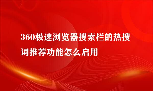 360极速浏览器搜索栏的热搜词推荐功能怎么启用