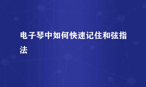 电子琴中如何快速记住和弦指法