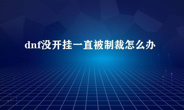 dnf没开挂一直被制裁怎么办