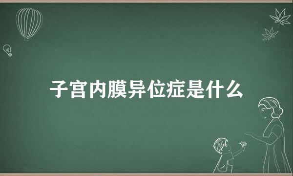 子宫内膜异位症是什么