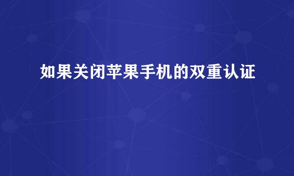 如果关闭苹果手机的双重认证