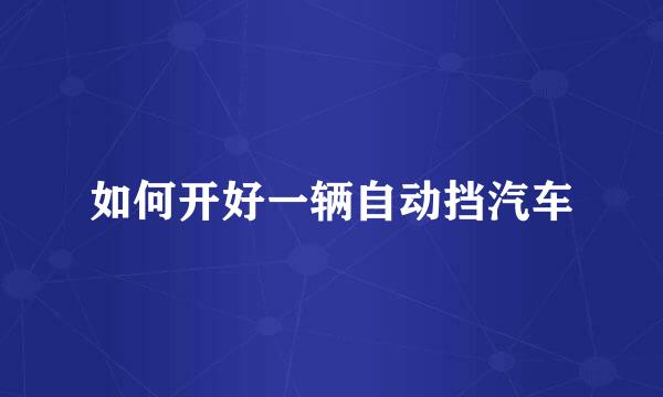 如何开好一辆自动挡汽车