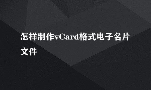 怎样制作vCard格式电子名片文件