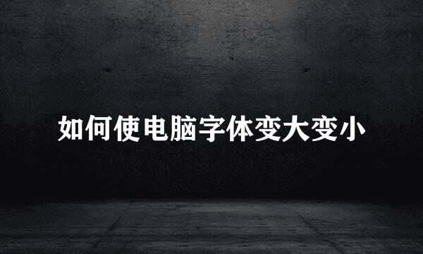 如何使电脑字体变大变小