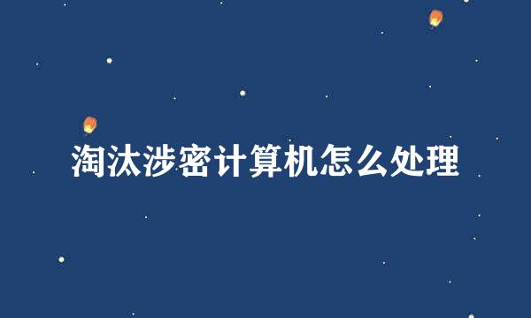 淘汰涉密计算机怎么处理