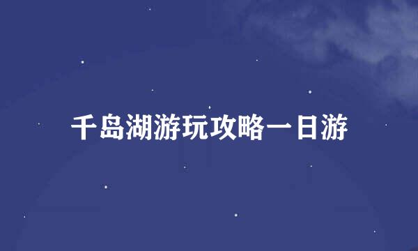 千岛湖游玩攻略一日游