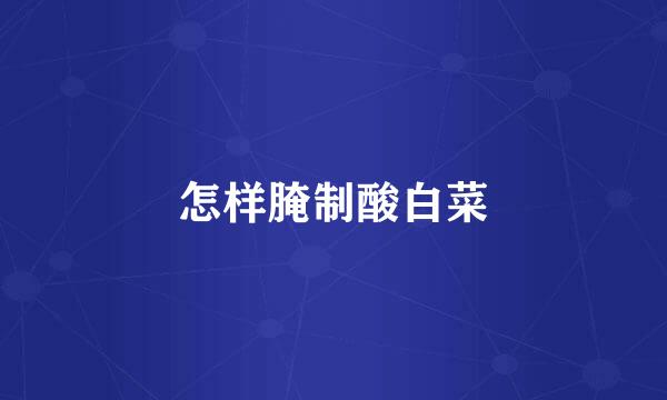 怎样腌制酸白菜