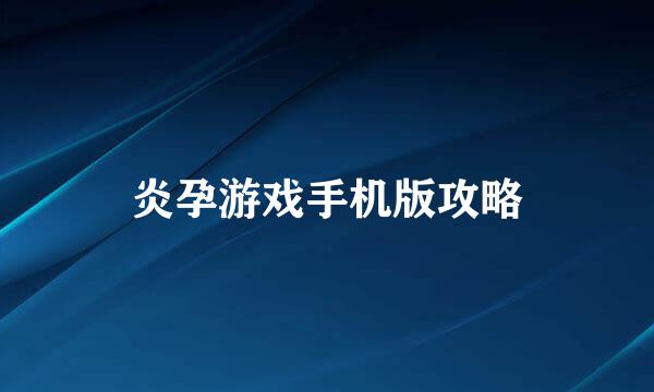 炎孕游戏手机版攻略