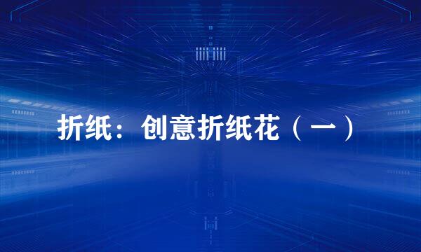 折纸：创意折纸花（一）