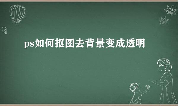ps如何抠图去背景变成透明