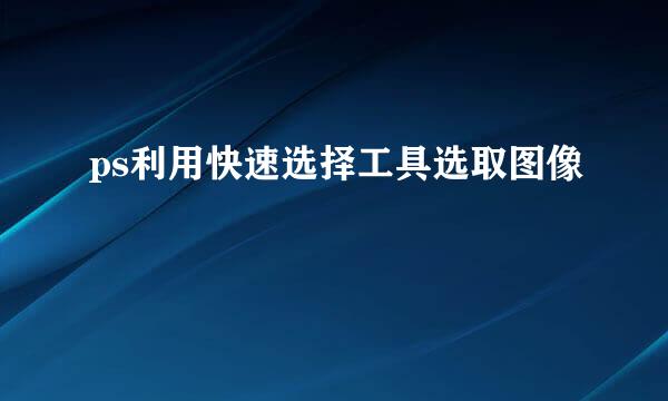 ps利用快速选择工具选取图像