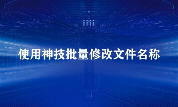 使用神技批量修改文件名称