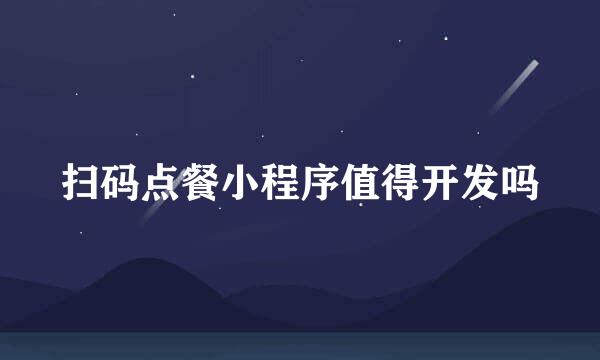 扫码点餐小程序值得开发吗