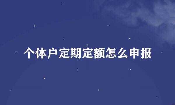个体户定期定额怎么申报
