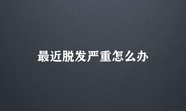 最近脱发严重怎么办