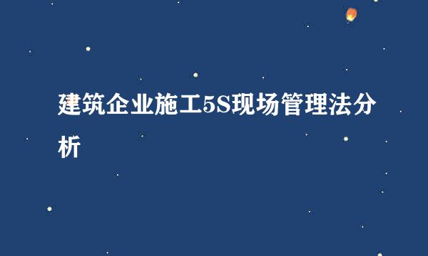 建筑企业施工5S现场管理法分析