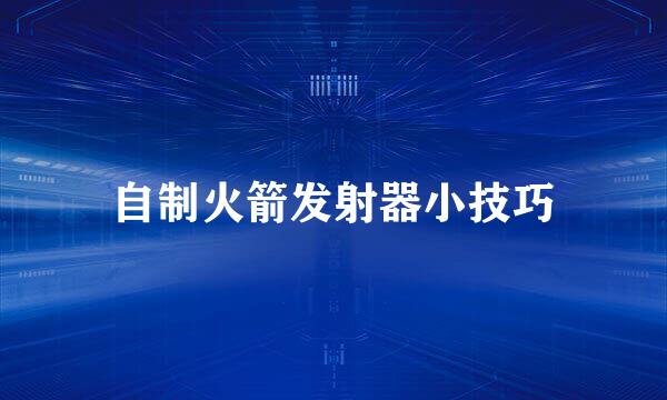 自制火箭发射器小技巧