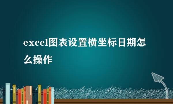 excel图表设置横坐标日期怎么操作