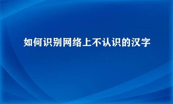 如何识别网络上不认识的汉字