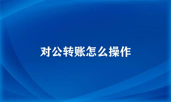对公转账怎么操作