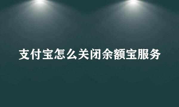 支付宝怎么关闭余额宝服务