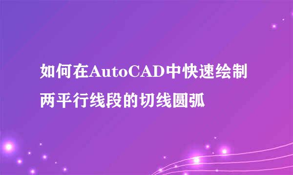 如何在AutoCAD中快速绘制两平行线段的切线圆弧