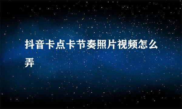 抖音卡点卡节奏照片视频怎么弄