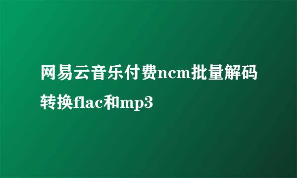 网易云音乐付费ncm批量解码转换flac和mp3