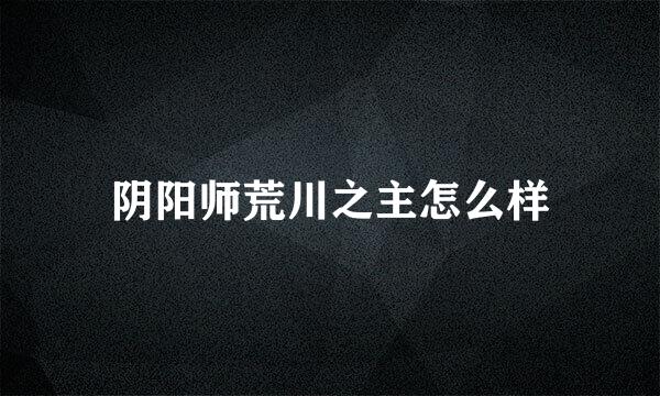阴阳师荒川之主怎么样