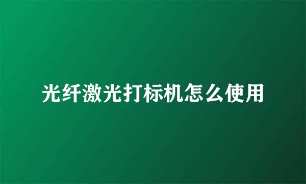 光纤激光打标机怎么使用