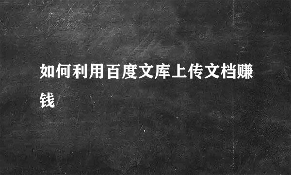 如何利用百度文库上传文档赚钱
