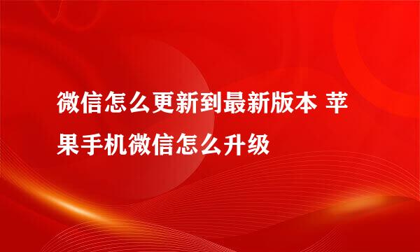 微信怎么更新到最新版本 苹果手机微信怎么升级