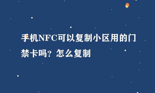 手机NFC可以复制小区用的门禁卡吗？怎么复制